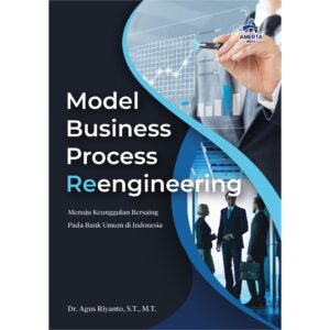 MODEL BUSINESS PROCESS REENGINEERING (Menuju Keunggulan Bersaing Pada Bank Umum di Indonesia)